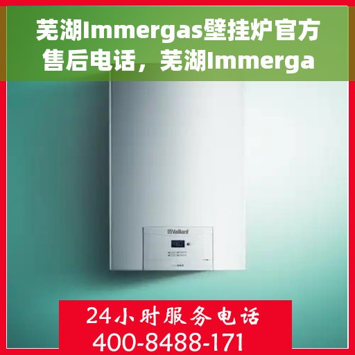 芜湖Immergas壁挂炉官方售后电话，芜湖Immergas壁挂炉官方售后专线服务电话