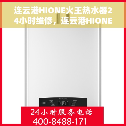 连云港HIONE火王热水器24小时维修，连云港HIONE火王热水器全天候专业维修服务