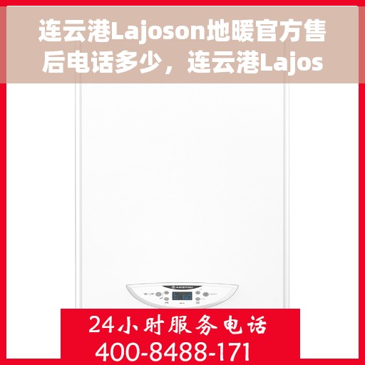 连云港Lajoson地暖官方售后电话多少，连云港Lajoson地暖官方售后联系电话公布