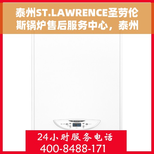 泰州ST.LAWRENCE圣劳伦斯锅炉售后服务中心，泰州ST.LAWRENCE圣劳伦斯锅炉售后服务中心，专业维修与贴心服务