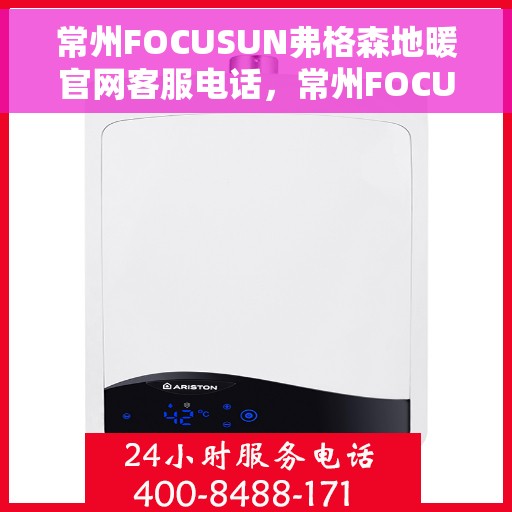 常州FOCUSUN弗格森地暖官网客服电话，常州FOCUSUN弗格森地暖官网客服热线电话公布