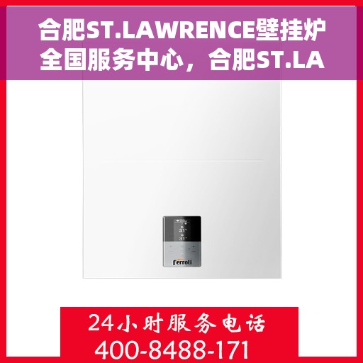 合肥ST.LAWRENCE壁挂炉全国服务中心，合肥ST.LAWRENCE壁挂炉全国服务中心，专业维修与贴心服务一体化平台