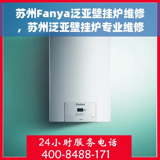 苏州Fanya泛亚壁挂炉维修，苏州泛亚壁挂炉专业维修服务
