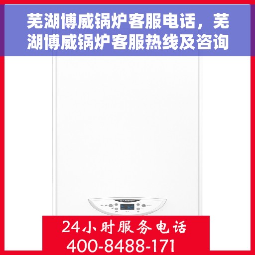 芜湖博威锅炉客服电话，芜湖博威锅炉客服热线及咨询支持服务