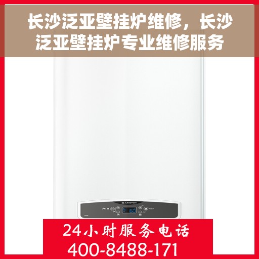 长沙泛亚壁挂炉维修，长沙泛亚壁挂炉专业维修服务