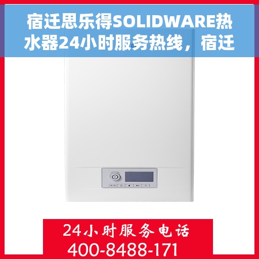 宿迁思乐得SOLIDWARE热水器24小时服务热线，宿迁思乐得SOLIDWARE热水器全天候服务热线，您的温暖保障，随时在线为您解答！