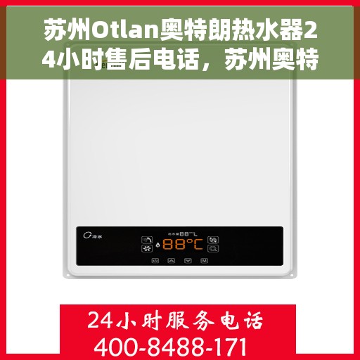 苏州Otlan奥特朗热水器24小时售后电话，苏州奥特朗热水器全天候售后热线服务保障