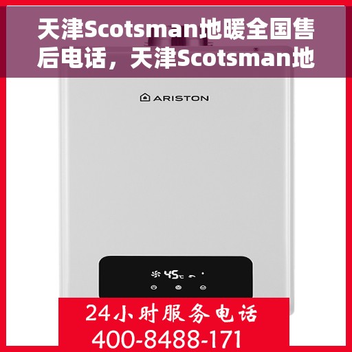 天津Scotsman地暖全国售后电话，天津Scotsman地暖售后服务热线及全国售后电话汇总