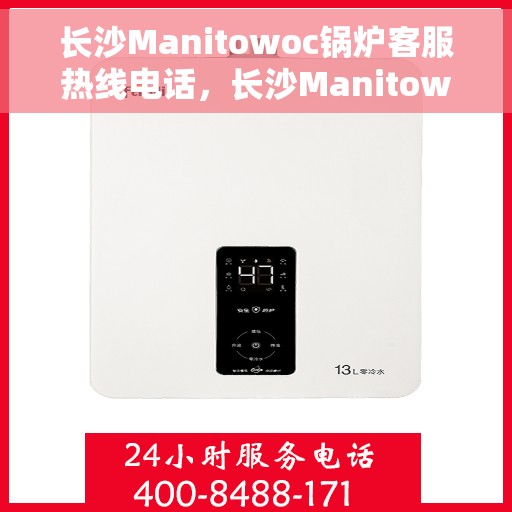 长沙Manitowoc锅炉客服热线电话，长沙Manitowoc锅炉客服热线专线电话号码揭秘