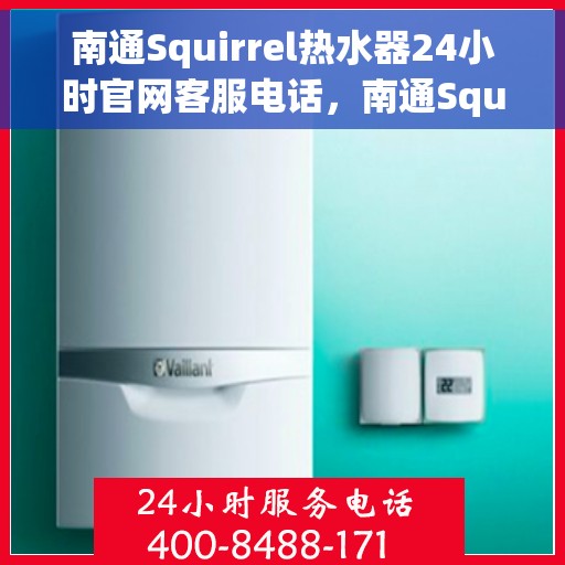 南通Squirrel热水器24小时官网客服电话，南通Squirrel热水器全天候官方客服热线及官网支持电话