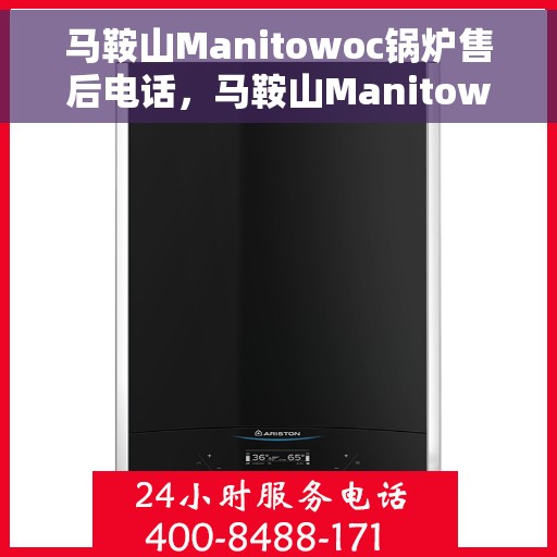 马鞍山Manitowoc锅炉售后电话，马鞍山Manitowoc锅炉售后服务热线公布