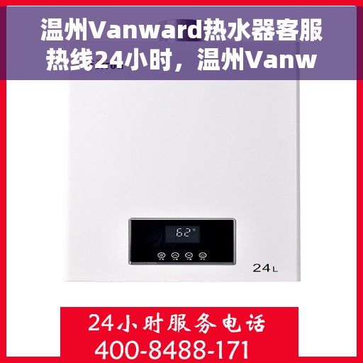 温州Vanward热水器客服热线24小时，温州Vanward热水器全天候客服热线，贴心服务随时在线