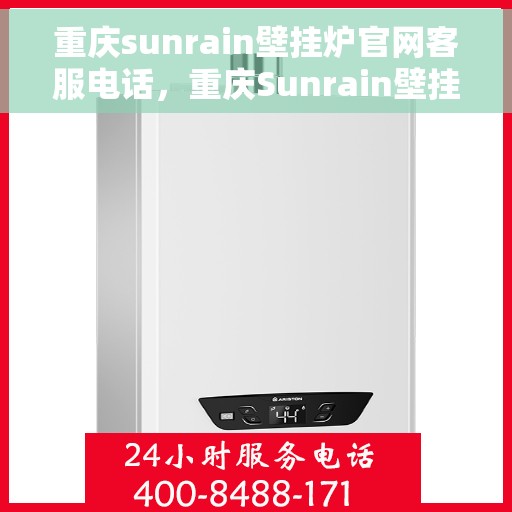 重庆sunrain壁挂炉官网客服电话，重庆Sunrain壁挂炉官网客服热线，专业解答，贴心服务