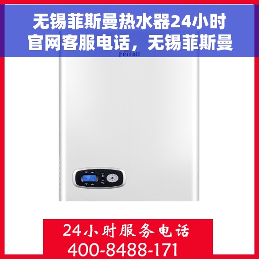 无锡菲斯曼热水器24小时官网客服电话，无锡菲斯曼热水器全天候官方客服热线及在线支持服务解析