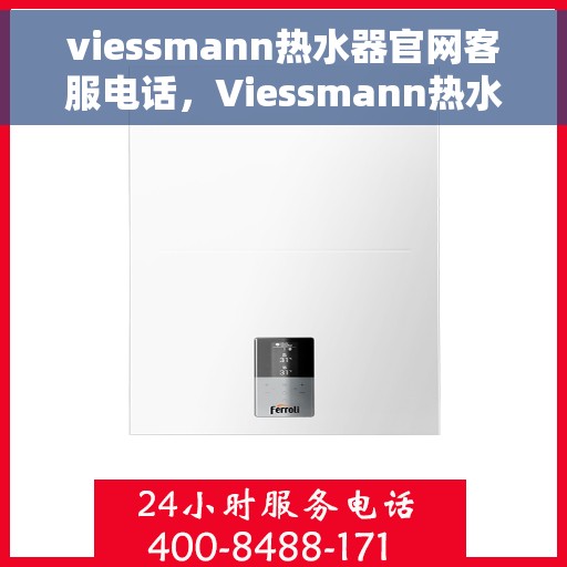 viessmann热水器官网客服电话，Viessmann热水器官方客服热线及官网指南