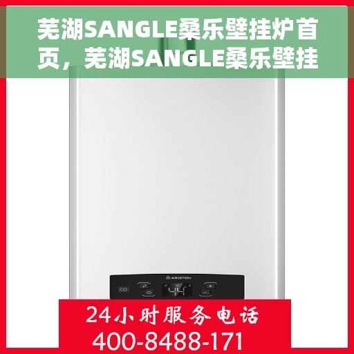 芜湖SANGLE桑乐壁挂炉首页，芜湖SANGLE桑乐壁挂炉官方首页介绍