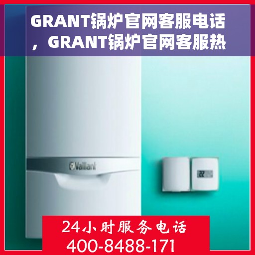 GRANT锅炉官网客服电话，GRANT锅炉官网客服热线电话公布
