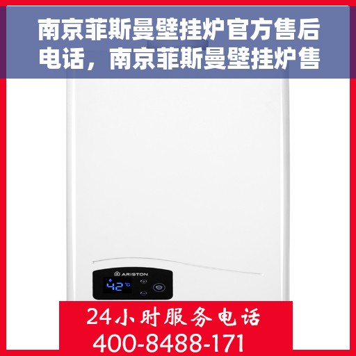 南京菲斯曼壁挂炉官方售后电话，南京菲斯曼壁挂炉售后电话官方服务热线及维修指南