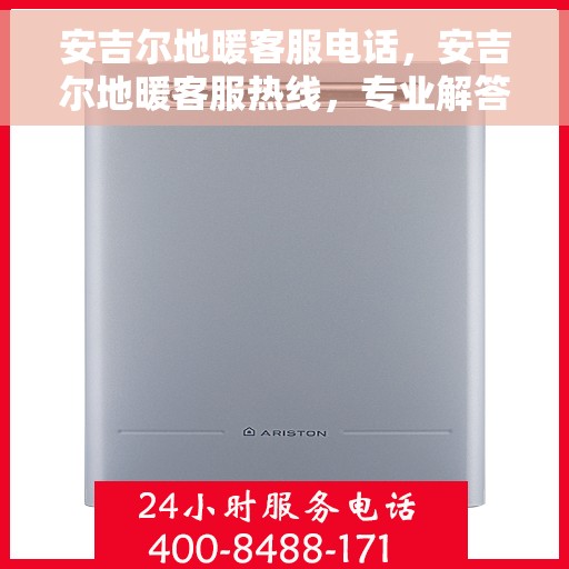 安吉尔地暖客服电话，安吉尔地暖客服热线，专业解答，温暖您的每一刻