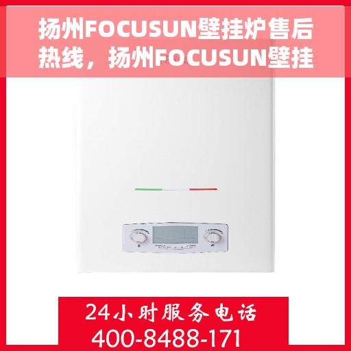 扬州FOCUSUN壁挂炉售后热线，扬州FOCUSUN壁挂炉售后服务热线，专业解决您的壁挂炉问题