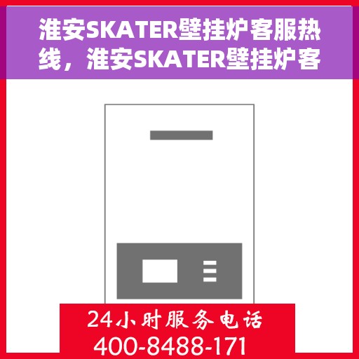 淮安SKATER壁挂炉客服热线，淮安SKATER壁挂炉客户服务热线，专业解答，温暖您的家
