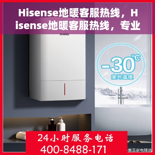Hisense地暖客服热线，Hisense地暖客服热线，专业解答，温暖您的生活