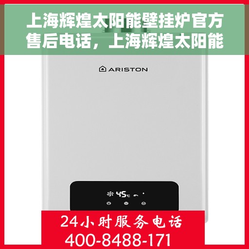 上海辉煌太阳能壁挂炉官方售后电话，上海辉煌太阳能壁挂炉售后电话官方服务热线及维修指南