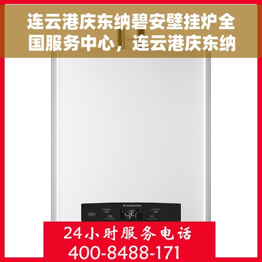 连云港庆东纳碧安壁挂炉全国服务中心，连云港庆东纳碧安壁挂炉全国服务中心，专业维修与优质服务并行