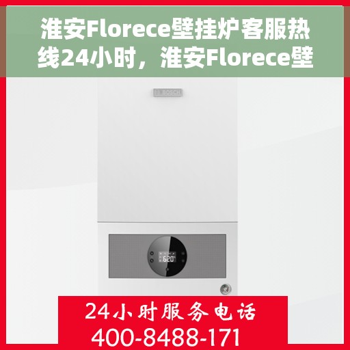 淮安Florece壁挂炉客服热线24小时，淮安Florece壁挂炉全天候客服热线支持