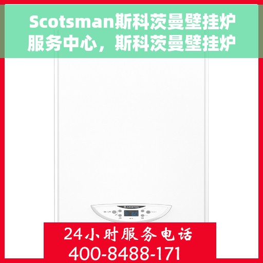 Scotsman斯科茨曼壁挂炉服务中心，斯科茨曼壁挂炉服务中心，专业维修与贴心服务