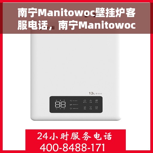 南宁Manitowoc壁挂炉客服电话，南宁Manitowoc壁挂炉客服热线及售后服务支持