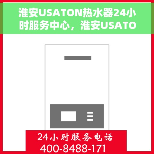 淮安USATON热水器24小时服务中心，淮安USATON热水器全天候无忧服务热线