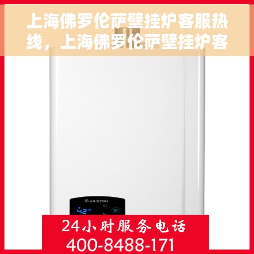 上海佛罗伦萨壁挂炉客服热线，上海佛罗伦萨壁挂炉客服热线，专业解答，贴心服务