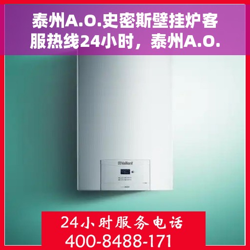 泰州A.O.史密斯壁挂炉客服热线24小时，泰州A.O.史密斯壁挂炉全天候客服热线，贴心服务随时在线
