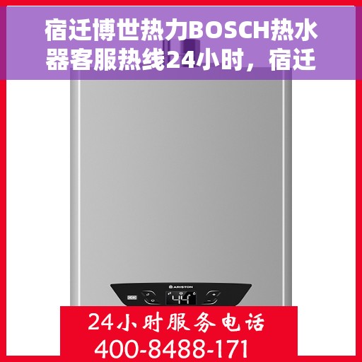 宿迁博世热力BOSCH热水器客服热线24小时，宿迁博世热力BOSCH热水器全天候客服热线
