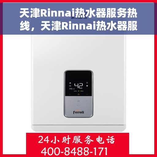 天津Rinnai热水器服务热线，天津Rinnai热水器服务热线，专业维修与售后支持一站式解决您的热水需求