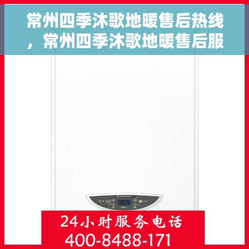 常州四季沐歌地暖售后热线，常州四季沐歌地暖售后服务热线，专业解决您的地暖问题