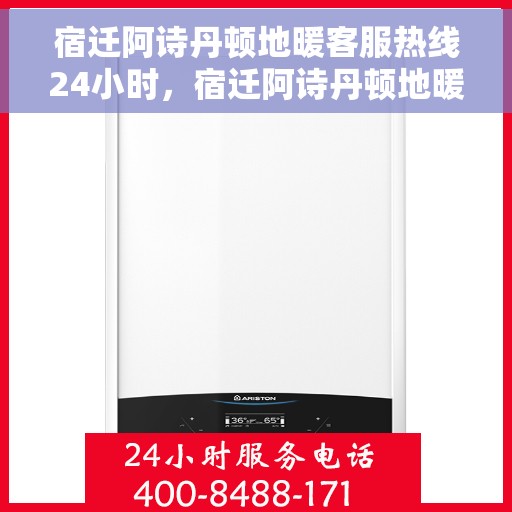 宿迁阿诗丹顿地暖客服热线24小时，宿迁阿诗丹顿地暖全天候客服热线支持