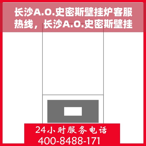长沙A.O.史密斯壁挂炉客服热线，长沙A.O.史密斯壁挂炉客服热线，专业解答，贴心服务
