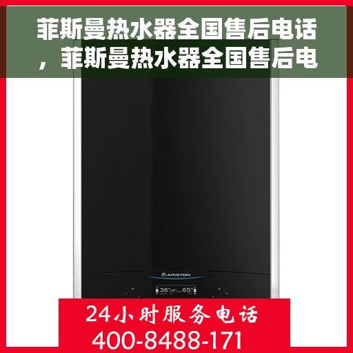 菲斯曼热水器全国售后电话，菲斯曼热水器全国售后电话及专业服务一览