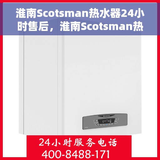 淮南Scotsman热水器24小时售后，淮南Scotsman热水器全天候售后无忧服务