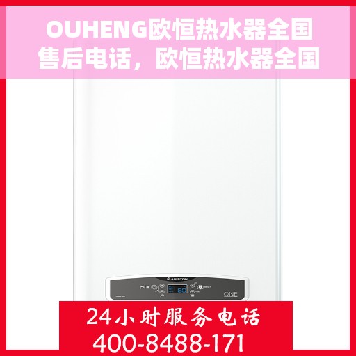 OUHENG欧恒热水器全国售后电话，欧恒热水器全国售后热线及专业服务团队