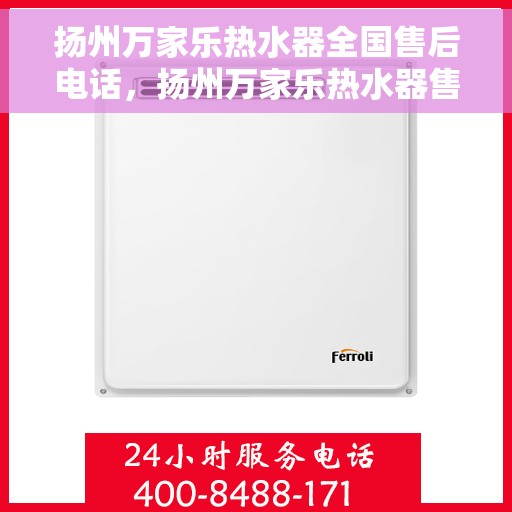 扬州万家乐热水器全国售后电话，扬州万家乐热水器售后服务热线及电话全解析