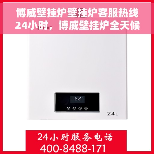 博威壁挂炉壁挂炉客服热线24小时，博威壁挂炉全天候客服热线，温暖守护您的居家温暖