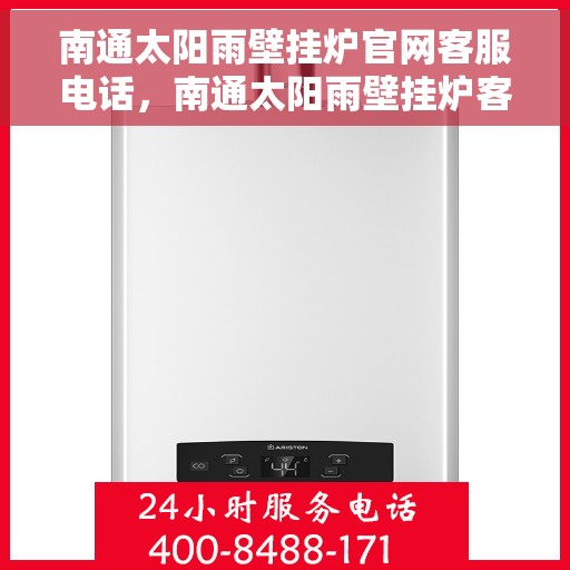 南通太阳雨壁挂炉官网客服电话，南通太阳雨壁挂炉客服热线及官方支持服务指南