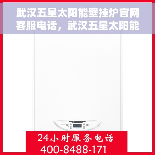 武汉五星太阳能壁挂炉官网客服电话，武汉五星太阳能壁挂炉官方客服热线及售后服务电话