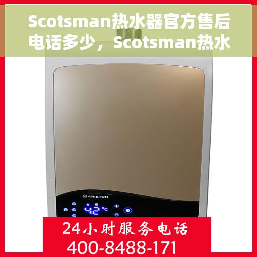 Scotsman热水器官方售后电话多少，Scotsman热水器售后电话官方查询及维修服务指南