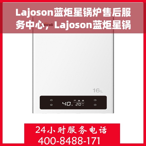 Lajoson蓝炬星锅炉售后服务中心，Lajoson蓝炬星锅炉售后服务中心，专业维修，贴心服务