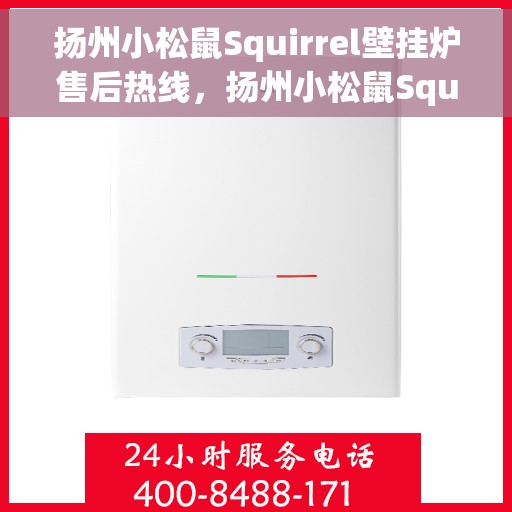 扬州小松鼠Squirrel壁挂炉售后热线，扬州小松鼠Squirrel壁挂炉售后服务热线，专业解决您的壁挂炉问题