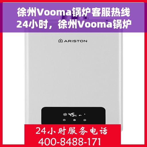 徐州Vooma锅炉客服热线24小时，徐州Vooma锅炉全天候客服热线，温暖服务不打烊